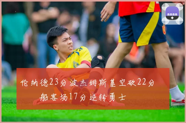 伦纳德23分波杰姆斯基空砍22分 快船客场17分逆转勇士