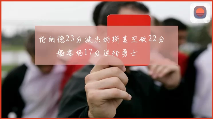 伦纳德23分波杰姆斯基空砍22分 快船客场17分逆转勇士