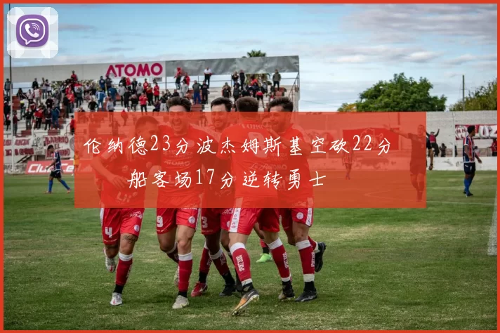 伦纳德23分波杰姆斯基空砍22分 快船客场17分逆转勇士