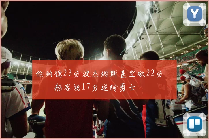 伦纳德23分波杰姆斯基空砍22分 快船客场17分逆转勇士