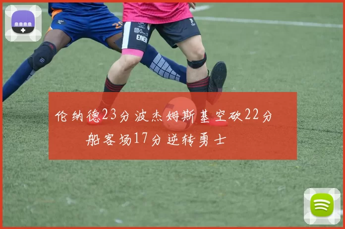 伦纳德23分波杰姆斯基空砍22分 快船客场17分逆转勇士