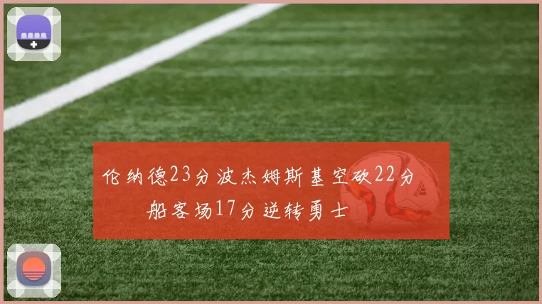 伦纳德23分波杰姆斯基空砍22分 快船客场17分逆转勇士
