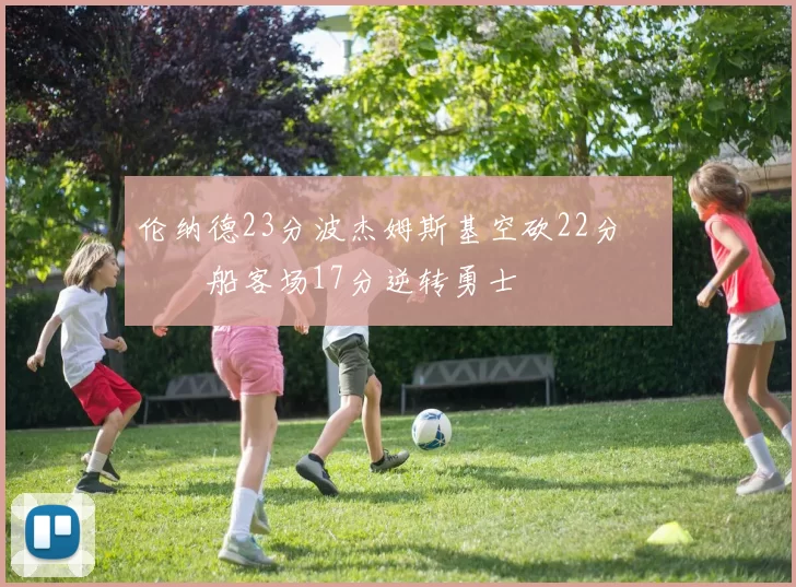 伦纳德23分波杰姆斯基空砍22分 快船客场17分逆转勇士