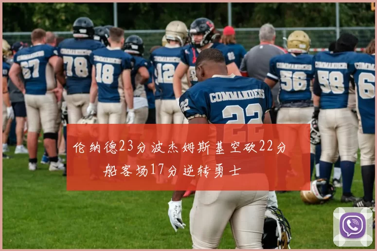 伦纳德23分波杰姆斯基空砍22分 快船客场17分逆转勇士