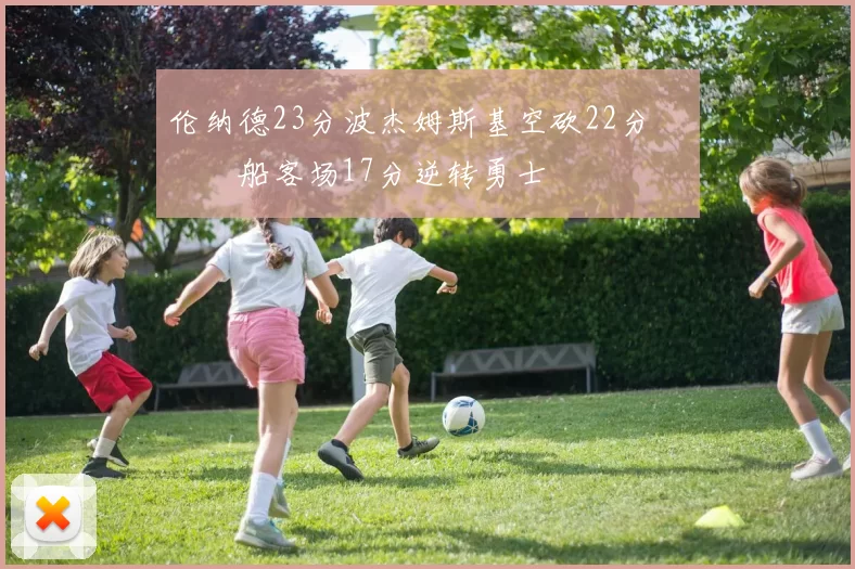 伦纳德23分波杰姆斯基空砍22分 快船客场17分逆转勇士