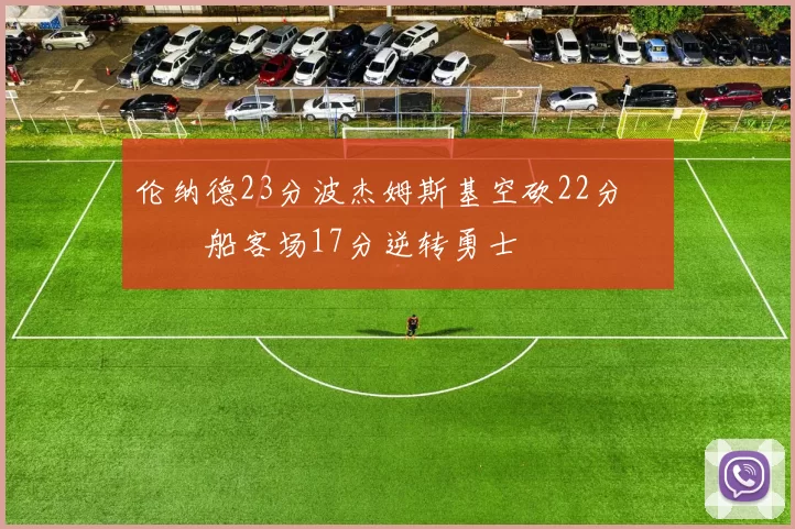 伦纳德23分波杰姆斯基空砍22分 快船客场17分逆转勇士