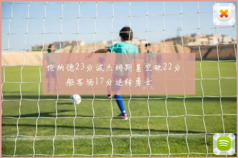 伦纳德23分波杰姆斯基空砍22分 快船客场17分逆转勇士