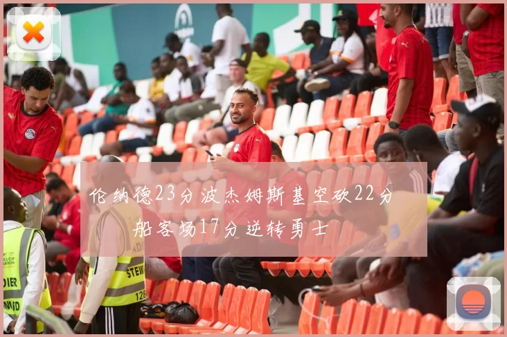 伦纳德23分波杰姆斯基空砍22分 快船客场17分逆转勇士