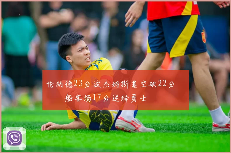 伦纳德23分波杰姆斯基空砍22分 快船客场17分逆转勇士