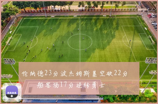 伦纳德23分波杰姆斯基空砍22分 快船客场17分逆转勇士