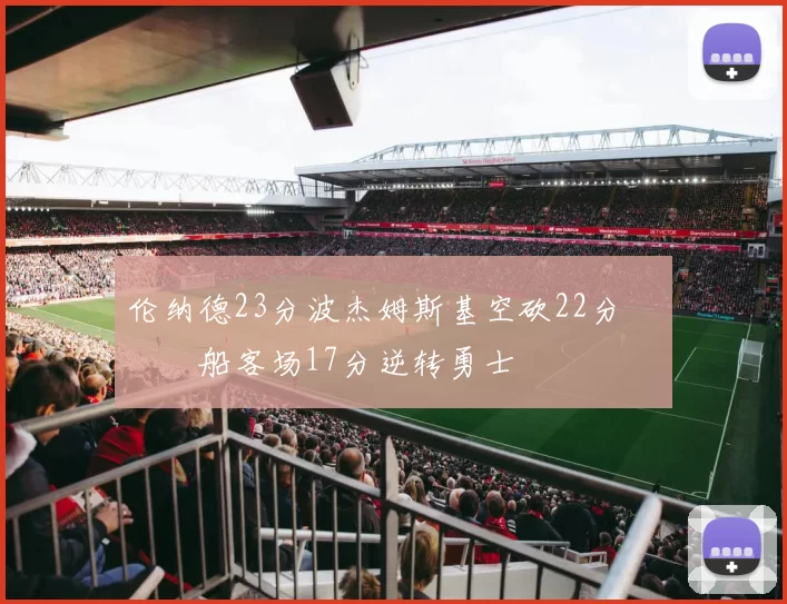 伦纳德23分波杰姆斯基空砍22分 快船客场17分逆转勇士