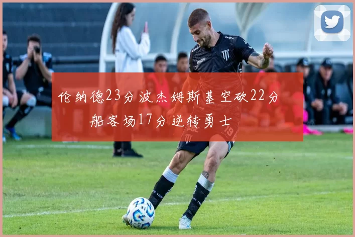 伦纳德23分波杰姆斯基空砍22分 快船客场17分逆转勇士