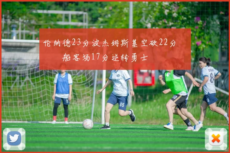 伦纳德23分波杰姆斯基空砍22分 快船客场17分逆转勇士