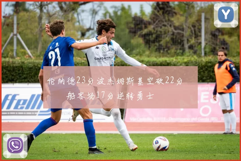 伦纳德23分波杰姆斯基空砍22分 快船客场17分逆转勇士