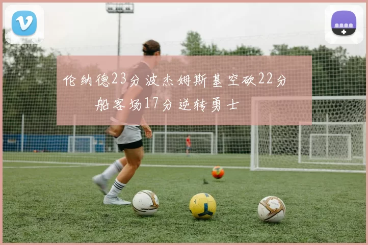 伦纳德23分波杰姆斯基空砍22分 快船客场17分逆转勇士