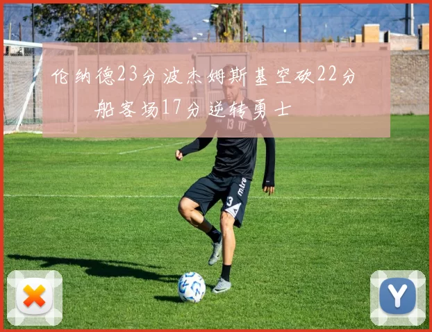 伦纳德23分波杰姆斯基空砍22分 快船客场17分逆转勇士