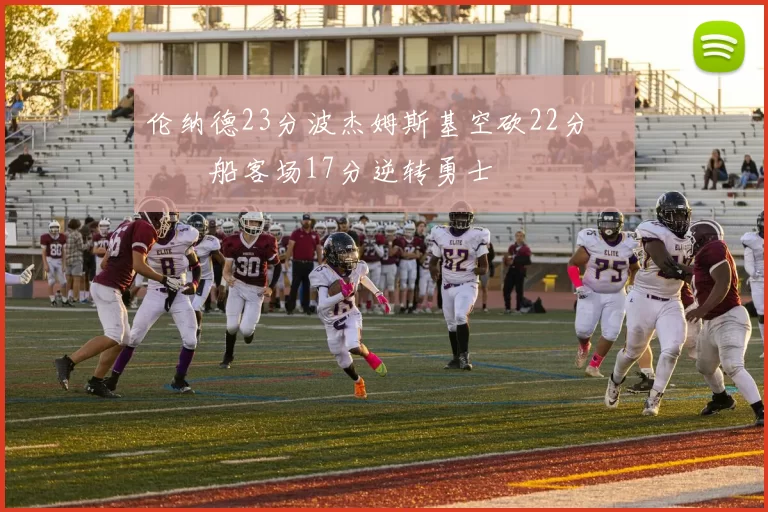 伦纳德23分波杰姆斯基空砍22分 快船客场17分逆转勇士