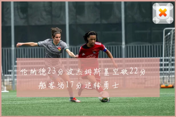 伦纳德23分波杰姆斯基空砍22分 快船客场17分逆转勇士