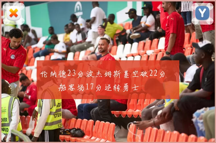 伦纳德23分波杰姆斯基空砍22分 快船客场17分逆转勇士