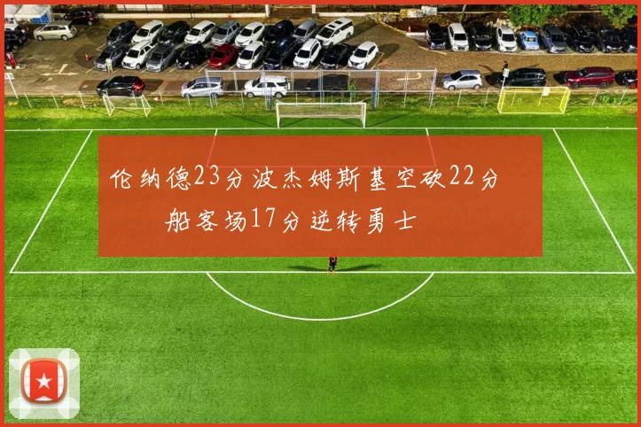 伦纳德23分波杰姆斯基空砍22分 快船客场17分逆转勇士