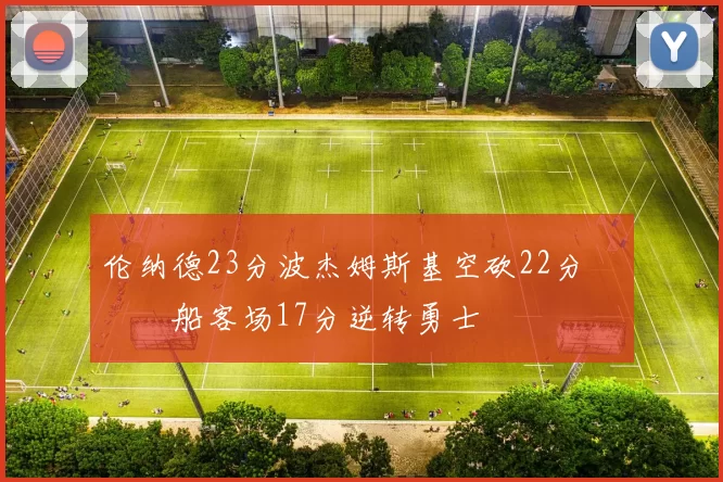 伦纳德23分波杰姆斯基空砍22分 快船客场17分逆转勇士