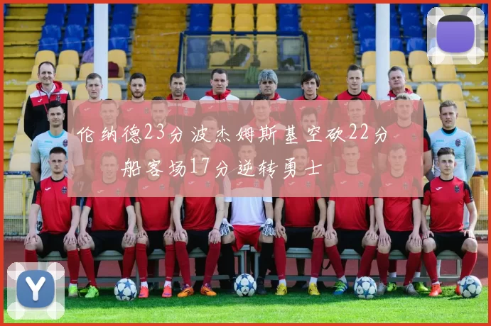 伦纳德23分波杰姆斯基空砍22分 快船客场17分逆转勇士