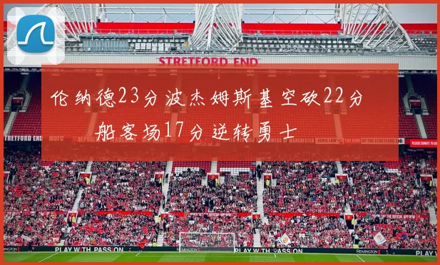 伦纳德23分波杰姆斯基空砍22分 快船客场17分逆转勇士