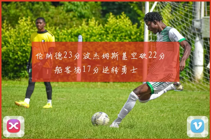 伦纳德23分波杰姆斯基空砍22分 快船客场17分逆转勇士