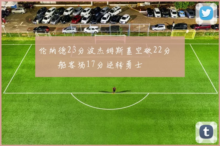 伦纳德23分波杰姆斯基空砍22分 快船客场17分逆转勇士