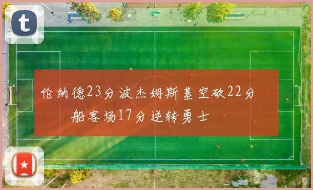 伦纳德23分波杰姆斯基空砍22分 快船客场17分逆转勇士