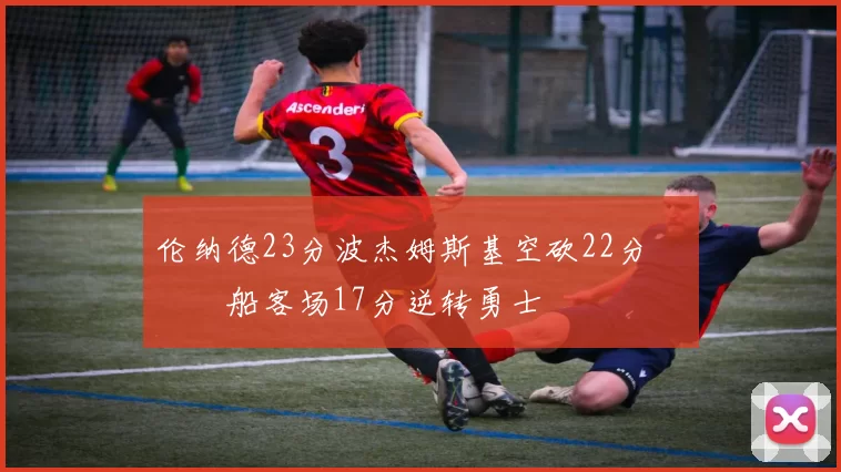 伦纳德23分波杰姆斯基空砍22分 快船客场17分逆转勇士