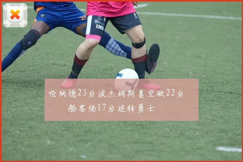 伦纳德23分波杰姆斯基空砍22分 快船客场17分逆转勇士