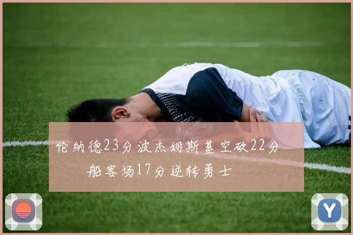 伦纳德23分波杰姆斯基空砍22分 快船客场17分逆转勇士