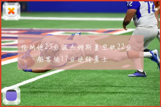 伦纳德23分波杰姆斯基空砍22分 快船客场17分逆转勇士