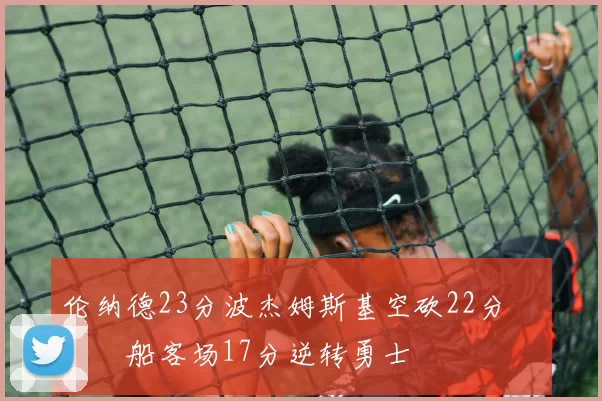 伦纳德23分波杰姆斯基空砍22分 快船客场17分逆转勇士