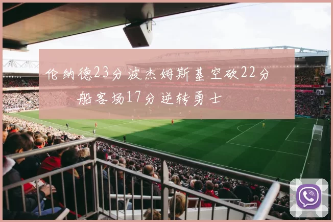 伦纳德23分波杰姆斯基空砍22分 快船客场17分逆转勇士