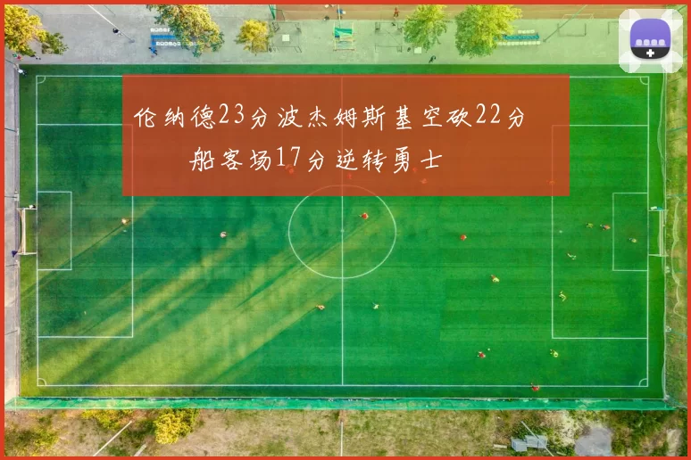 伦纳德23分波杰姆斯基空砍22分 快船客场17分逆转勇士