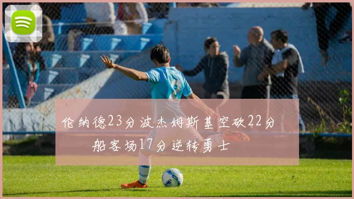 伦纳德23分波杰姆斯基空砍22分 快船客场17分逆转勇士