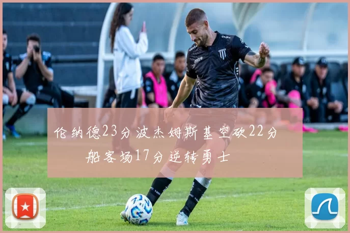 伦纳德23分波杰姆斯基空砍22分 快船客场17分逆转勇士