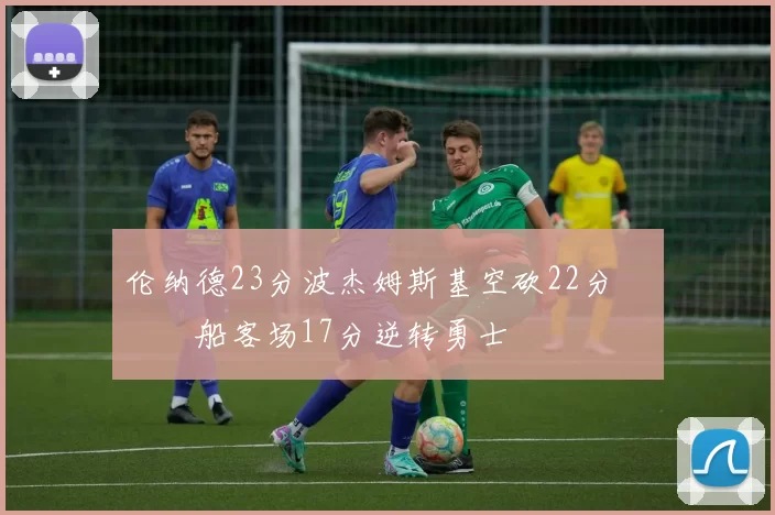 伦纳德23分波杰姆斯基空砍22分 快船客场17分逆转勇士