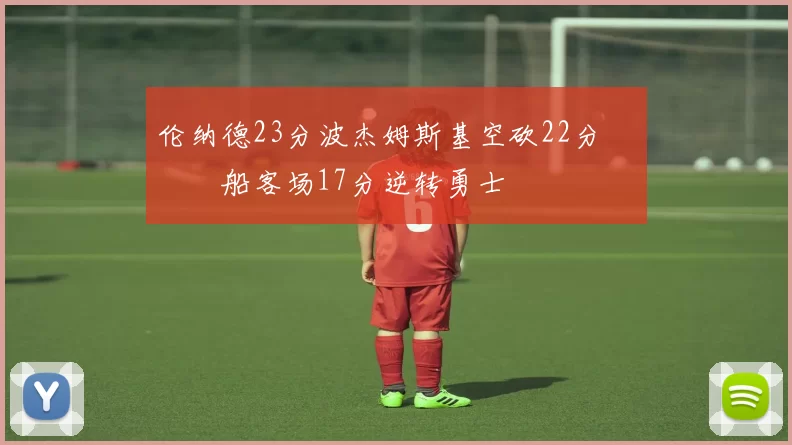 伦纳德23分波杰姆斯基空砍22分 快船客场17分逆转勇士