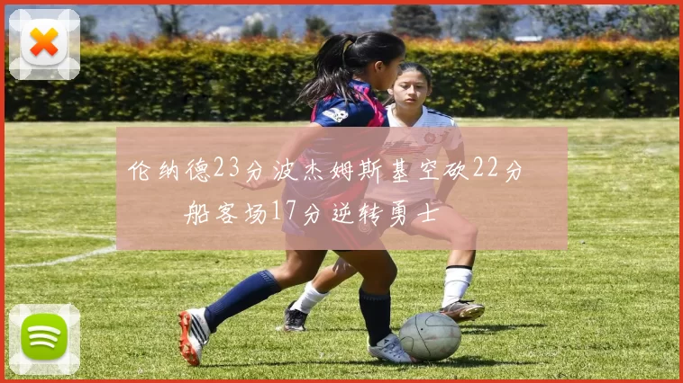 伦纳德23分波杰姆斯基空砍22分 快船客场17分逆转勇士