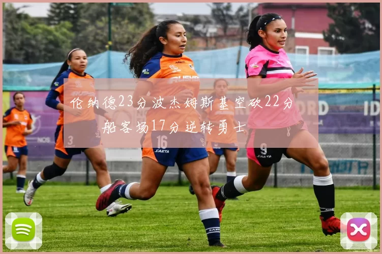 伦纳德23分波杰姆斯基空砍22分 快船客场17分逆转勇士