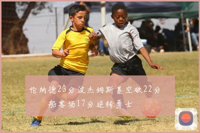 伦纳德23分波杰姆斯基空砍22分 快船客场17分逆转勇士