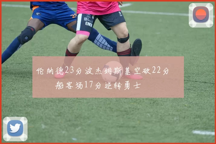 伦纳德23分波杰姆斯基空砍22分 快船客场17分逆转勇士