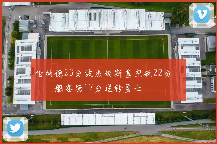 伦纳德23分波杰姆斯基空砍22分 快船客场17分逆转勇士