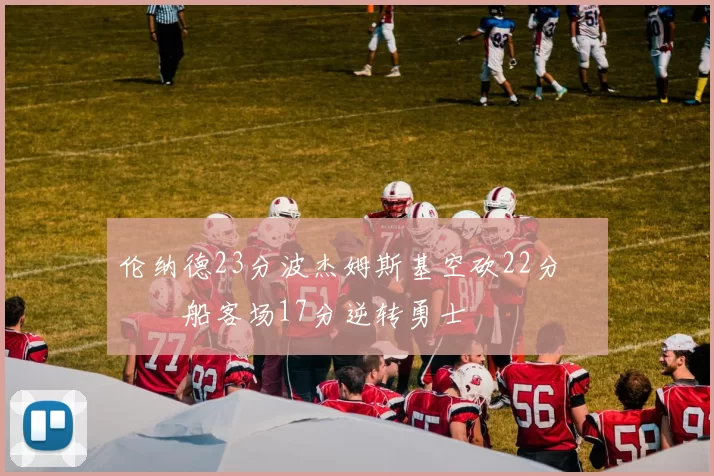 伦纳德23分波杰姆斯基空砍22分 快船客场17分逆转勇士