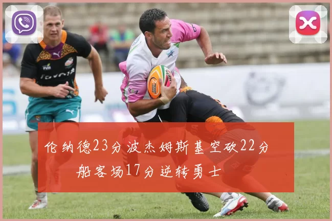 伦纳德23分波杰姆斯基空砍22分 快船客场17分逆转勇士