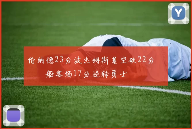 伦纳德23分波杰姆斯基空砍22分 快船客场17分逆转勇士