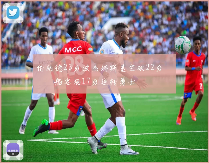 伦纳德23分波杰姆斯基空砍22分 快船客场17分逆转勇士